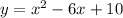 y = x {}^{2} - 6x + 10