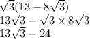 \sqrt{3}(13 - 8 \sqrt{3} ) \\ 13 \sqrt{3} - \sqrt{3} \times 8 \sqrt{3} \\ 13 \sqrt{3} - 24