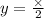 y = \frac{ \times }{2}