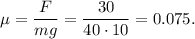 \mu = \dfrac{F}{mg} = \dfrac{30}{40\cdot 10} =0.075.