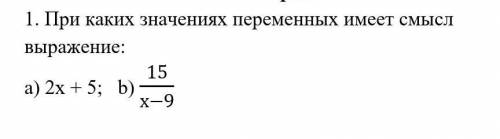 1. При каких значениях переменных имеет смысл выражение: а) 2х + 5; b) 15/х-9