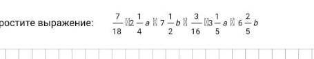 Упростите выражение: 7/18 - 2 ¼ а - 7½ b - 3/16 - 3 1/5 а - 6 2/5b