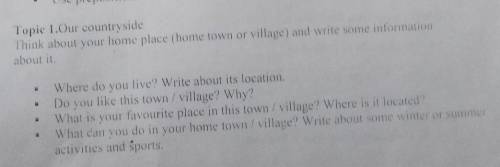 Help me ;_( Where do you live? Write about its locationDo you like this town/village? Why?What is yo