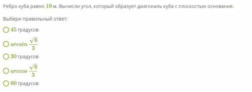 Ребро куба равно 19 м. Вычисли угол, который образует диагональ куба с плоскостью основания. Выбери