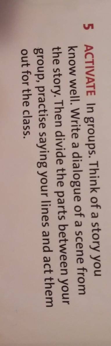 5 ACTIVATE In groups. Think of a story you know well. Write a dialogue of a scene from the story. Th