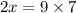 2x = 9 \times 7