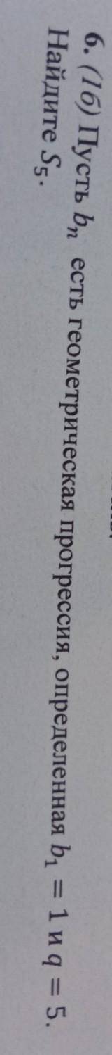 6. Пусть bn есть геометрическая прогрессия, определенная b1 = 1 и q = 5. Найдите S5.