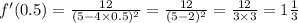 f'(0.5) = \frac{12}{(5 - 4 \times 0.5) {}^{2} } = \frac{12}{(5 - 2) {}^{2} } = \frac{12}{3 \times 3} = 1 \frac{1}{3}