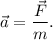 \vec a = \dfrac{\vec F}{m} .