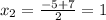 x_2=\frac{-5+7}{2} =1