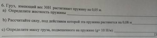 6. Груз, имеющий вес 30Н растягивает пружину на 0,05 м. а) Определите жесткость пружины b) Рассчитай