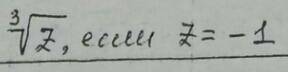 Найти значения корней:Z ^ ( 1 / 3 ), если Z = - 1