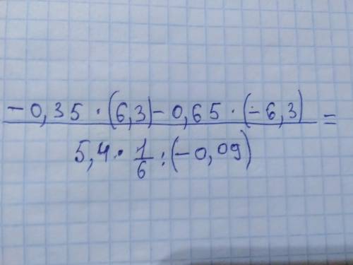 Найдите значение выражения: -0,35×(-6,3)-0,65×(-6,3)= 5,4×1/6÷(-0,09) Если не понятно внизу есть фот