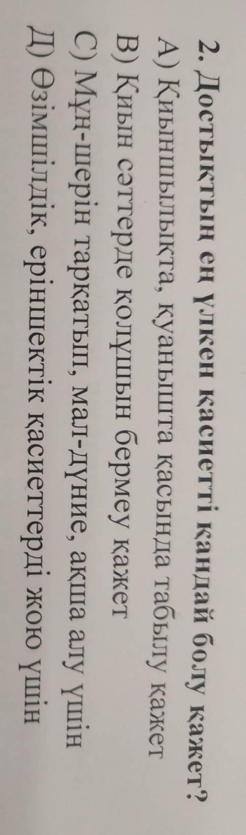 2. Достықтың ең үлкен қасиетті қандай болу қажет? А) Қиыншылықта, қуанышта қасында табылу қажет B) Қ
