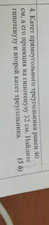 4. Катет прямоугольного треугольника равен 40 см, а его проекция на гипотенузу 32 см. Найдите гипоте