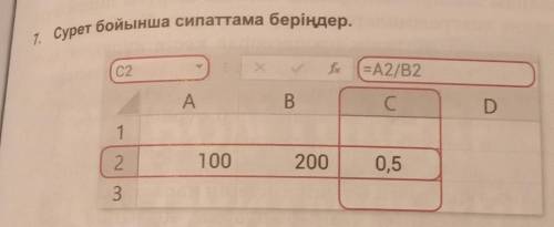 1. Сурет бойынша сипаттама беріңдер. C2 =A2/B2 A B С D 2. 100 200 0,5 3