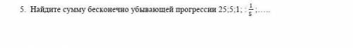 .  Найдите сумму бесконечно убывающей прогрессии 25;5;1; : ;…..
