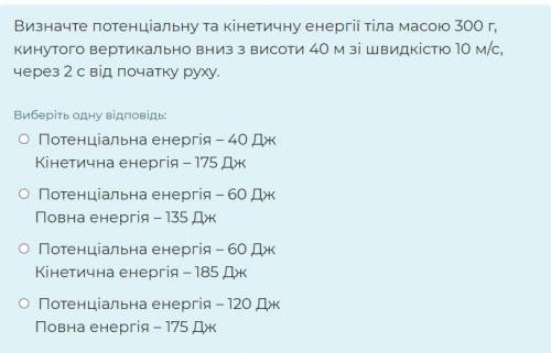 Ребятульки . Визначте потенціальну та кінетичну енергії тіла масою 300 г, кинутого вертикально вниз