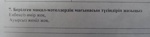 7. Берілген мақал-мәтелдердің мағынасын түсіндіріп жазыңыз Еңбексіз өмір жоқ, Ауырсыз жеңіл жоқ.