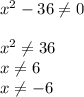 x^{2} -36\neq 0x^{2} \neq 36\\x\neq 6 \\ x\neq -6