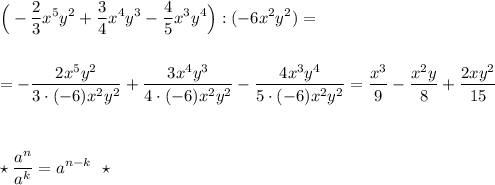 \displaystyle \Big(-\frac{2}{3}x^5y^2+ \frac{3}{4}x^4y^3-\frac{4}{5}x^3y^4\Big):(-6x^2y^2)==-\frac{2x^5y^2}{3\cdot (-6)x^2y^2}+\frac{3x^4y^3}{4\cdot (-6)x^2y^2}-\frac{4x^3y^4}{5\cdot (-6)x^2y^2}=\frac{x^3}{9}-\frac{x^2y}{8}+\frac{2xy^2}{15}star \frac{a^{n}}{a^{k}}=a^{n-k}\ \ \star