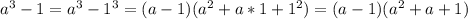 a^3 - 1 = a^3 - 1^3 = (a-1)(a^2+a*1+1^2) = (a-1)(a^2+a+1)