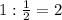 1:\frac{1}{2}=2