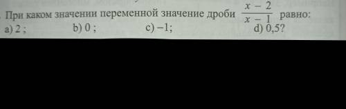 При каком значении переменной значение дроби x - 2 : x - 1 равно: a) 2 ; b) 0 ; c) -1 ; d) 0,5