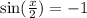 \sin( \frac{x}{2} ) = - 1