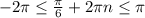 -2\pi \leq \frac{\pi }{6}+2\pi n\leq \pi