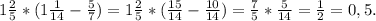 1\frac{2}{5}*(1\frac{1}{14}-\frac{5}{7}) = 1\frac{2}{5}*(\frac{15}{14} - \frac{10}{14}) = \frac{7}{5} * \frac{5}{14} = \frac{1}{2} = 0,5.