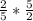 \frac{2}{5} * \frac{5}{2}