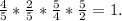 \frac{4}{5} * \frac{2}{5} * \frac{5}{4} * \frac{5}{2} = 1.