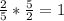 \frac{2}{5} * \frac{5}{2} = 1