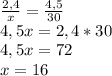 \frac{2,4}{x} =\frac{4,5}{30} \\4,5x=2,4*30\\4,5x=72\\x=16