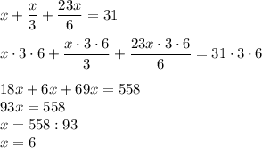 x+\dfrac{x}{3} +\dfrac{23x}{6} =31x \cdot 3 \cdot 6 +\dfrac{x \cdot 3 \cdot 6}{3} +\dfrac{23x \cdot 3\cdot 6}{6} =31 \cdot 3 \cdot 618x+6x+69x=558\\93x=558\\x=558:93\\x=6\\