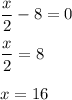 \dfrac{x}{2} - 8 = 0 \\ \\ \dfrac{x}{2} = 8 \\ \\ x = 16