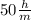 50 \frac{h}{m}