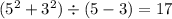 ( {5}^{2} + {3}^{2} ) \div (5 - 3)= 17