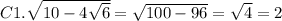 C1. \sqrt{10-4\sqrt{6} } = \sqrt{100-96} = \sqrt{4} =2