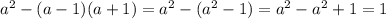 a^2-(a-1)(a+1)=a^2-(a^2-1)=a^2-a^2+1=1