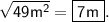 \sf \sqrt{49 {m}^{2} } = \boxed{ \huge \sf7m}.