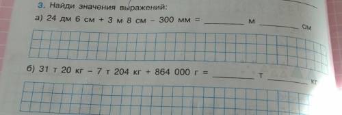 3. Найди значения выражений: а) 24 дм 6 см + 3 м 8 см 300 мм = M M CM T б) 31 т 20 кг - 7 т 204 кг +