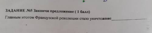 ЗАДАНИЕ №5 Закончи предложение ( ) Главным итогом Французской революции стало уничтожение