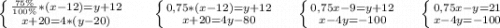 \left \{ {\frac{75\%}{100\%}*(x-12)=y+12 } \atop {x+20=4*(y-20)}} \right. \ \ \ \ \ \left \{ {0,75*(x-12)=y+12} \atop {x+20=4y-80}} \right. \ \ \ \ \left \{ {{0,75x-9=y+12} \atop {x-4y=-100}} \right. \ \ \ \ \left \{ {{0,75x-y=21} \atop {x-4y=-100}} \right.\\