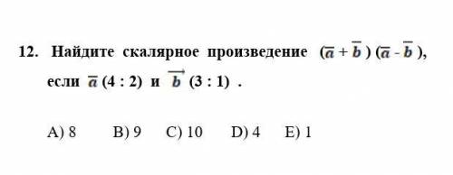 Найдите скалярное произведение (a+b)(a-b), если a (4 : 2) и b (3 : 1) A) 8 B) 9 C) 10 D) 4 E) 1