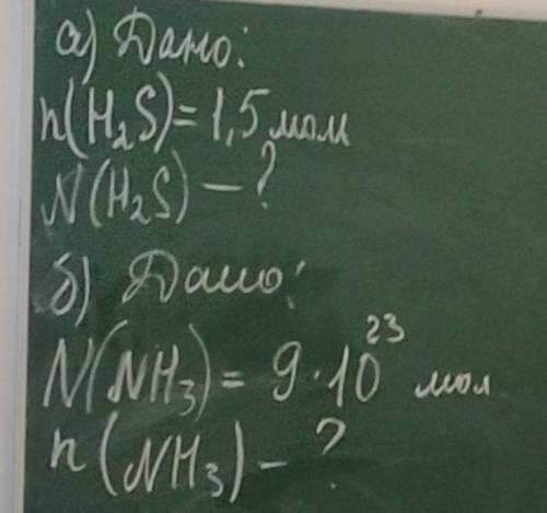 1)Дано: n(H2S)=1,5 моль N(H2S)-? эта цифра тут над десяткой 23 2)N(NH3)=9*10 мольn(NH3)=?Это 2 задач