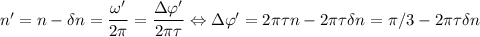 n'=n-\delta n = \dfrac{\omega'}{2\pi} = \dfrac{\Delta \varphi'}{2\pi \tau} \Leftrightarrow \Delta \varphi ' = 2\pi\tau n - 2\pi \tau\delta n = \pi/3 - 2\pi \tau\delta n