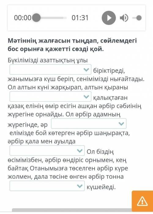 Н.Ә.Назарбаевтың «Тәуелсіздік толғауы» 00:0001:31Мәтіннің жалғасын тыңдап, сөйлемдегі бос орынға қаж