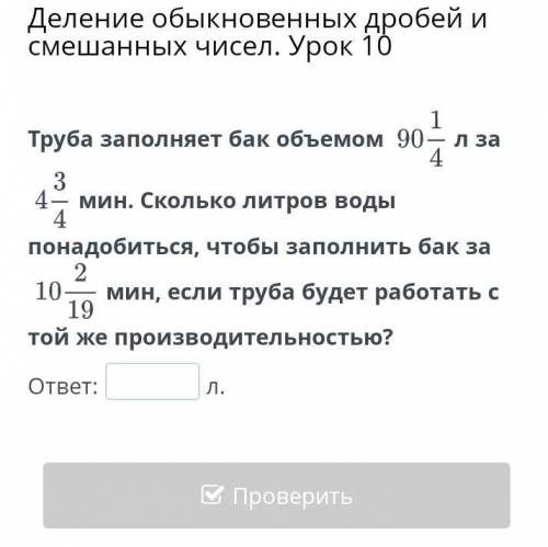 Труба заполняет бак объемом 90целых 1/4л за 4целых 3/1 мин. Сколько литров воды понадобиться, чтобы